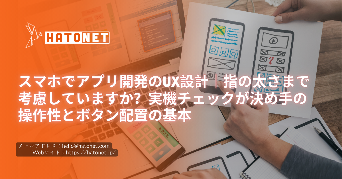 スマホでアプリ開発のUX設計｜指の太さまで考慮していますか？実機チェックが決め手の操作性とボタン配置の基本