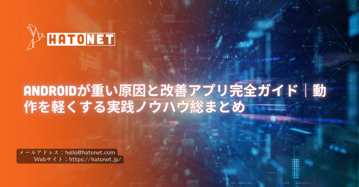Androidが重い原因と改善アプリ完全ガイド|動作を軽くする実践ノウハウ総まとめ