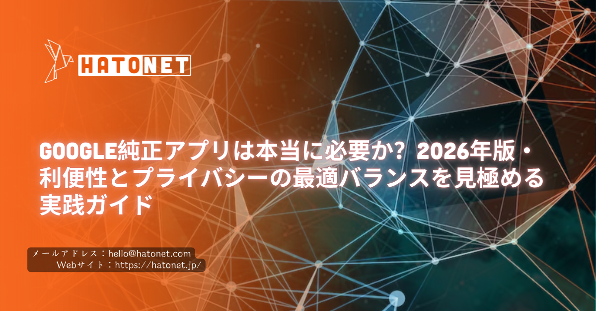 Google純正アプリは本当に必要か？2026年版・利便性とプライバシーの最適バランスを見極める実践ガイド
