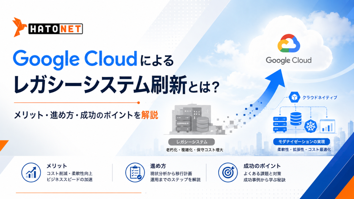 Google Cloudによるレガシーシステム刷新とは？メリット・進め方・成功のポイントを解説